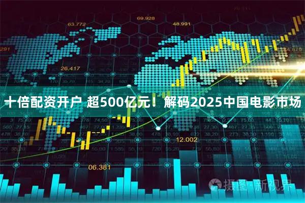 十倍配资开户 超500亿元！解码2025中国电影市场
