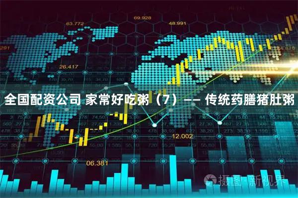 全国配资公司 家常好吃粥（7）—— 传统药膳猪肚粥