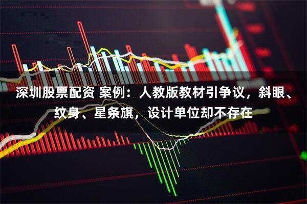 深圳股票配资 案例：人教版教材引争议，斜眼、纹身、星条旗，设计单位却不存在