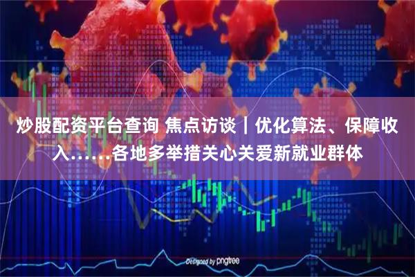 炒股配资平台查询 焦点访谈｜优化算法、保障收入……各地多举措关心关爱新就业群体