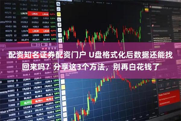 配资知名证券配资门户 U盘格式化后数据还能找回来吗？分享这3个方法，别再白花钱了