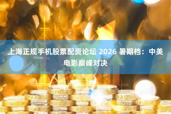 上海正规手机股票配资论坛 2026 暑期档：中美电影巅峰对决