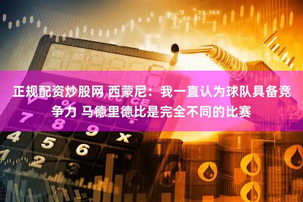 正规配资炒股网 西蒙尼：我一直认为球队具备竞争力 马德里德比是完全不同的比赛